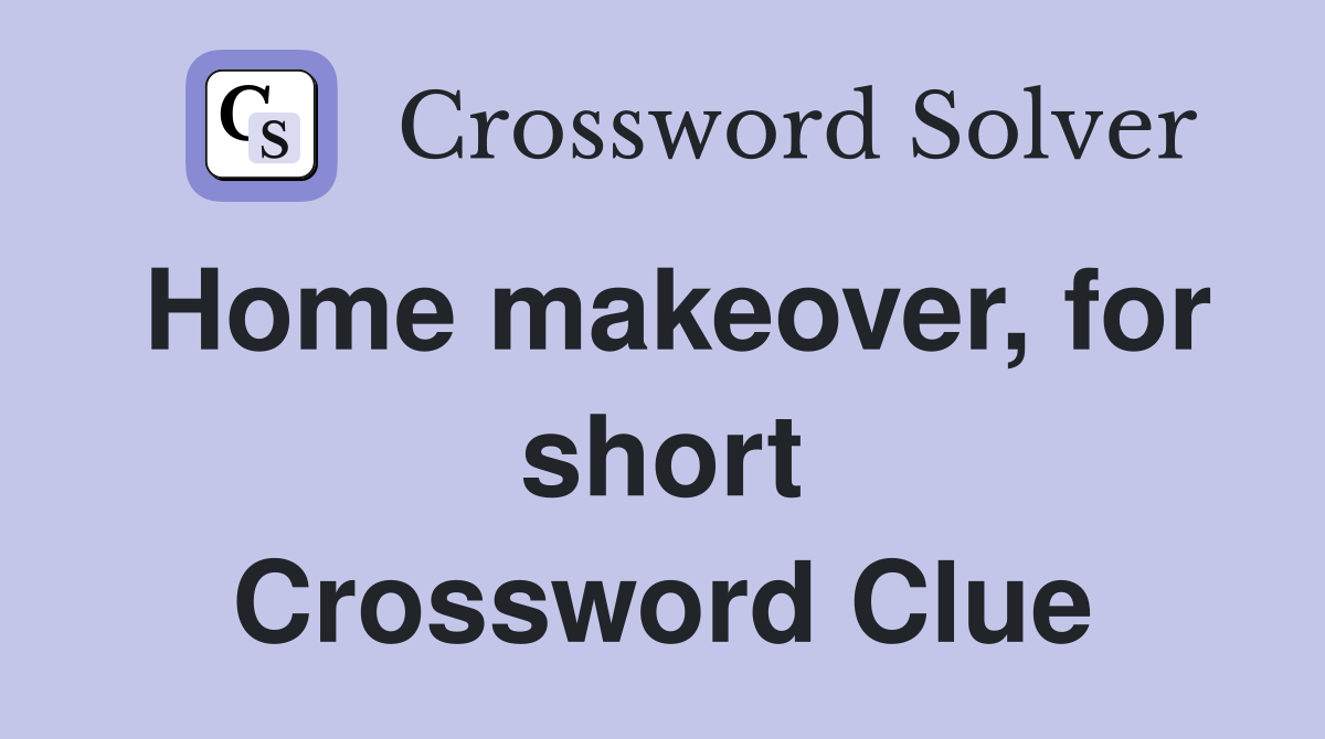 Home makeover, for short Crossword Clue Answers Crossword Solver